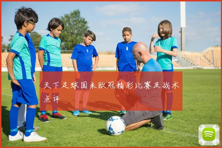 天下足球国米欧冠精彩比赛及战术点评
