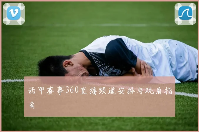 西甲赛事360直播频道安排与观看指南