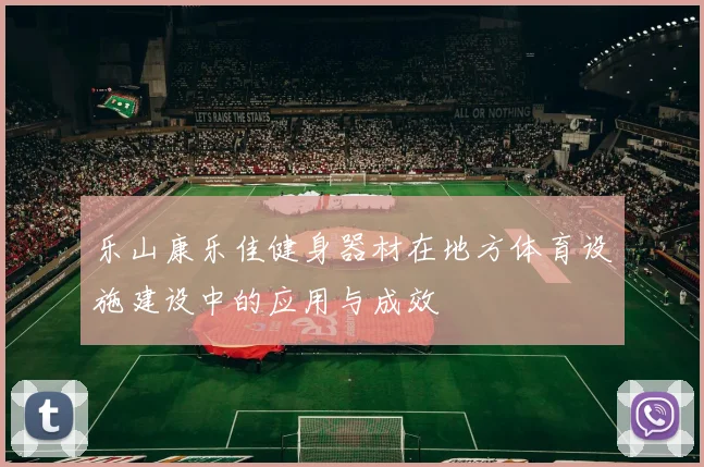 乐山康乐佳健身器材在地方体育设施建设中的应用与成效