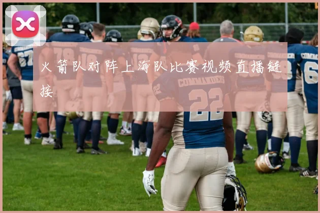 火箭队对阵上海队比赛视频直播链接