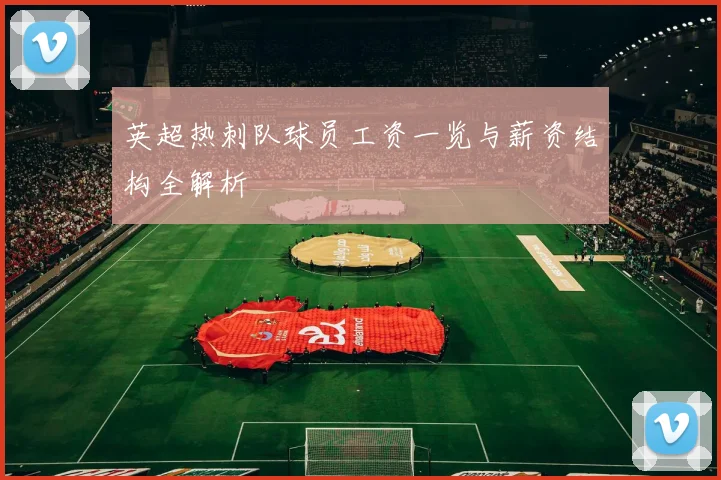 英超热刺队球员工资一览与薪资结构全解析