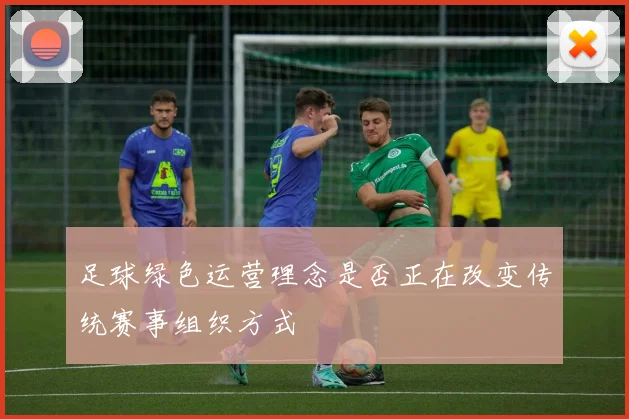 足球绿色运营理念是否正在改变传统赛事组织方式