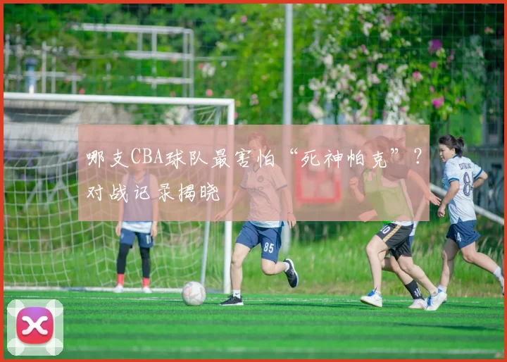 哪支CBA球队最害怕“死神帕克”？对战记录揭晓