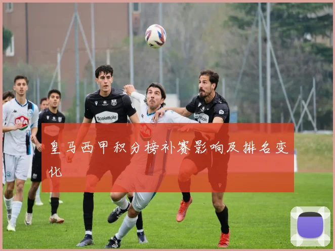 皇马西甲积分榜补赛影响及排名变化