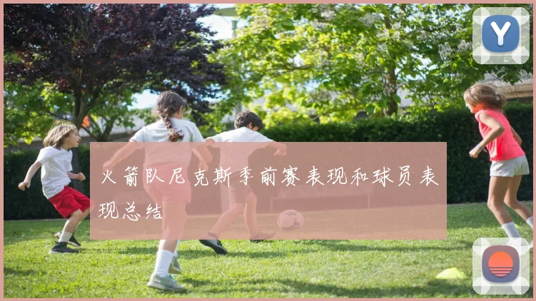 火箭队尼克斯季前赛表现和球员表现总结