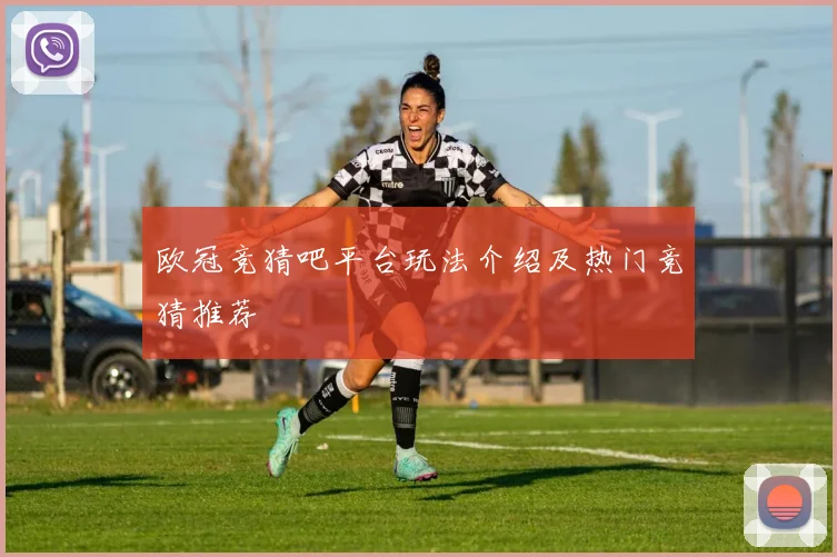 欧冠竞猜吧平台玩法介绍及热门竞猜推荐