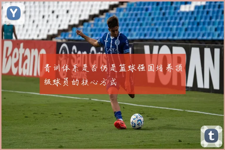 青训体系是否仍是篮球强国培养顶级球员的核心方式