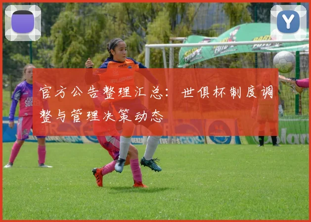 官方公告整理汇总：世俱杯制度调整与管理决策动态