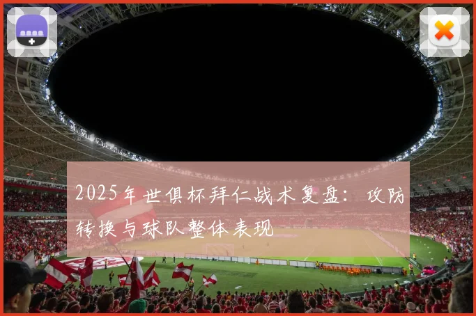 2025年世俱杯拜仁战术复盘:攻防转换与球队整体表现