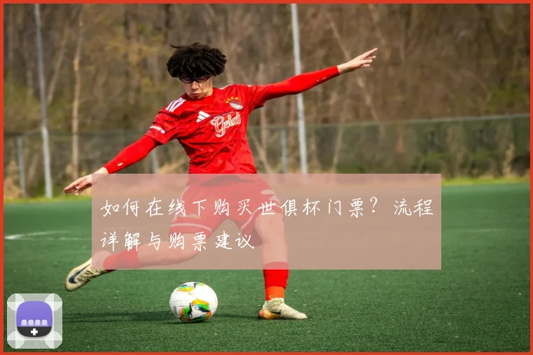 如何在线下购买世俱杯门票?流程详解与购票建议